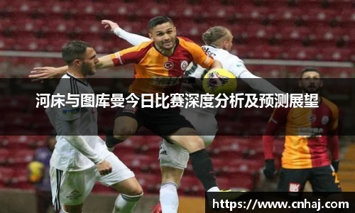 河床与图库曼今日比赛深度分析及预测展望