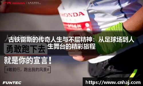 古铁雷斯的传奇人生与不屈精神：从足球场到人生舞台的精彩旅程