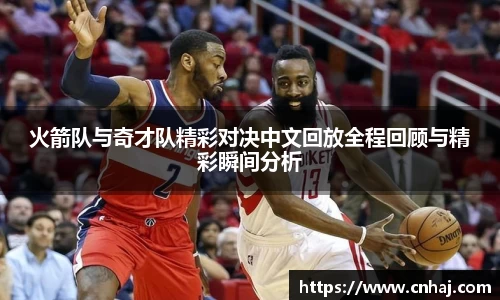 火箭队与奇才队精彩对决中文回放全程回顾与精彩瞬间分析