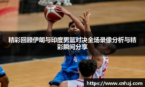 精彩回顾伊朗与印度男篮对决全场录像分析与精彩瞬间分享