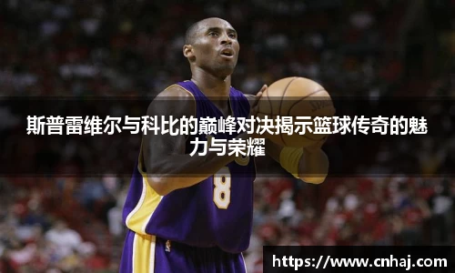 斯普雷维尔与科比的巅峰对决揭示篮球传奇的魅力与荣耀