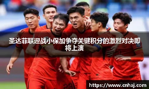 圣达菲联迎战小保加争夺关键积分的激烈对决即将上演