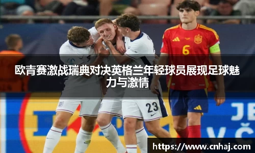 欧青赛激战瑞典对决英格兰年轻球员展现足球魅力与激情