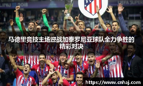 马德里竞技主场迎战加泰罗尼亚球队全力争胜的精彩对决
