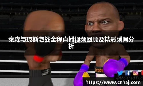 泰森与琼斯激战全程直播视频回顾及精彩瞬间分析