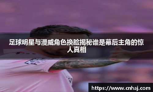 足球明星与漫威角色换脸揭秘谁是幕后主角的惊人真相