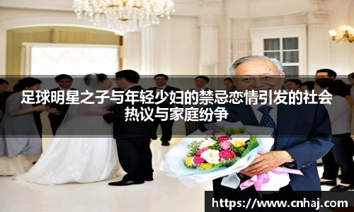 足球明星之子与年轻少妇的禁忌恋情引发的社会热议与家庭纷争