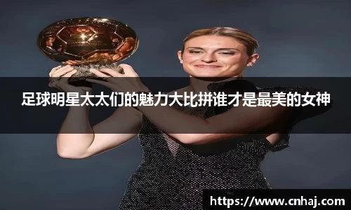 足球明星太太们的魅力大比拼谁才是最美的女神