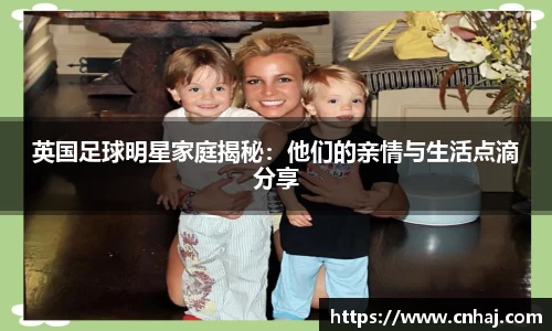 英国足球明星家庭揭秘：他们的亲情与生活点滴分享