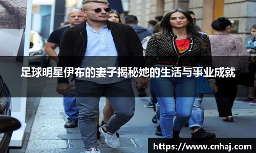 足球明星伊布的妻子揭秘她的生活与事业成就
