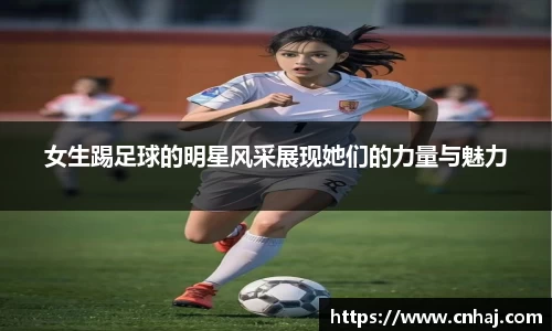 女生踢足球的明星风采展现她们的力量与魅力