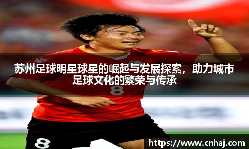 苏州足球明星球星的崛起与发展探索，助力城市足球文化的繁荣与传承