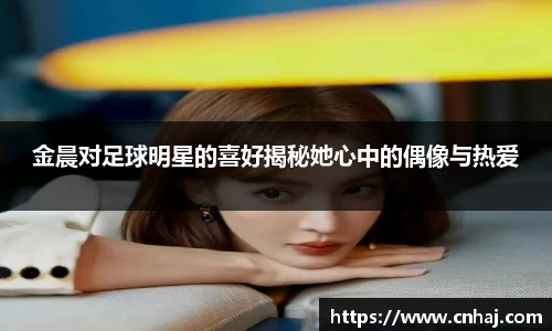 金晨对足球明星的喜好揭秘她心中的偶像与热爱
